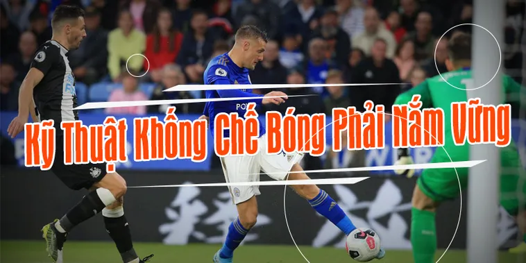 Kỹ Thuật Khống Chế Bóng Trong Bóng Đá Cho Người Chơi Hiện Đại